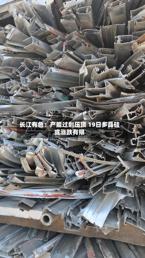 长江有色:产能过剩压顶 19日多晶硅或涨跌有限-第2张图片