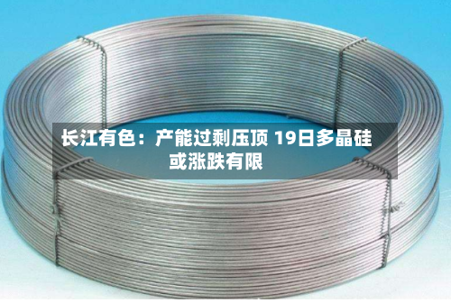 长江有色：产能过剩压顶 19日多晶硅或涨跌有限