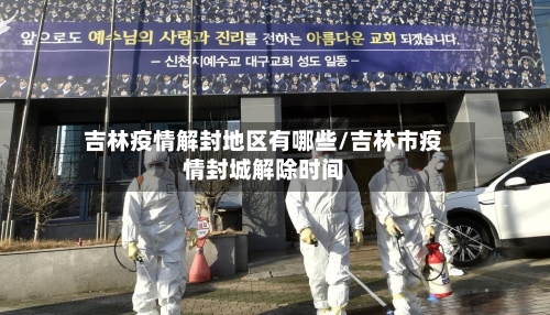 吉林疫情解封地区有哪些/吉林市疫情封城解除时间-第2张图片