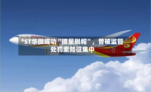 *ST华微成功“摘星脱帽”，曾被监管处罚索赔征集中