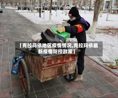 【克拉玛依地区疫情情况,克拉玛依最新疫情防控政策】-第3张图片