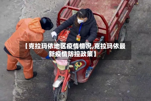 【克拉玛依地区疫情情况,克拉玛依最新疫情防控政策】-第2张图片