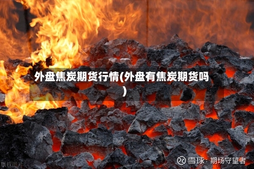 外盘焦炭期货行情(外盘有焦炭期货吗)