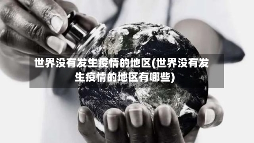 世界没有发生疫情的地区(世界没有发生疫情的地区有哪些)