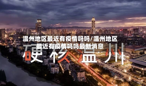 温州地区最近有疫情吗吗/温州地区最近有疫情吗吗最新消息-第2张图片