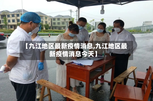 【九江地区最新疫情消息,九江地区最新疫情消息今天】-第2张图片