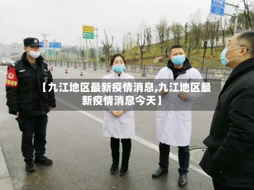 【九江地区最新疫情消息,九江地区最新疫情消息今天】