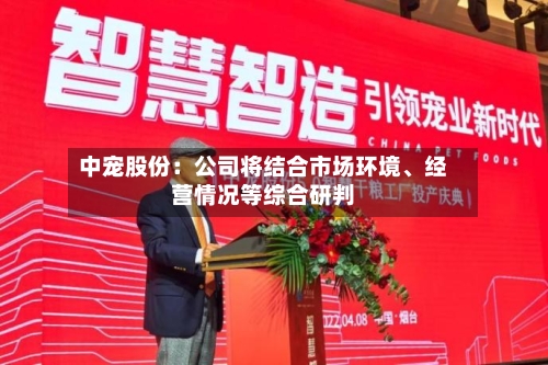 中宠股份：公司将结合市场环境、经营情况等综合研判