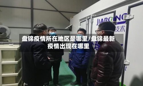 盘锦疫情所在地区是哪里/盘锦最新疫情出现在哪里