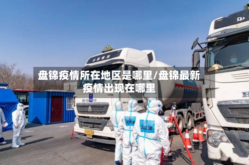 盘锦疫情所在地区是哪里/盘锦最新疫情出现在哪里-第3张图片