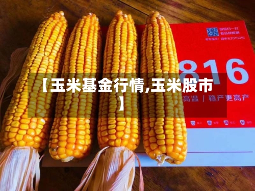 【玉米基金行情,玉米股市】-第2张图片