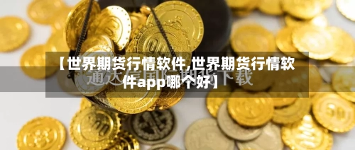 【世界期货行情软件,世界期货行情软件app哪个好】