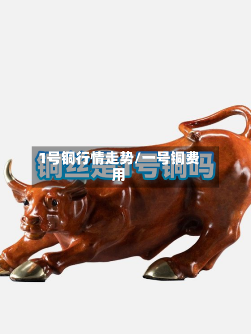 1号铜行情走势/一号铜费用-第2张图片
