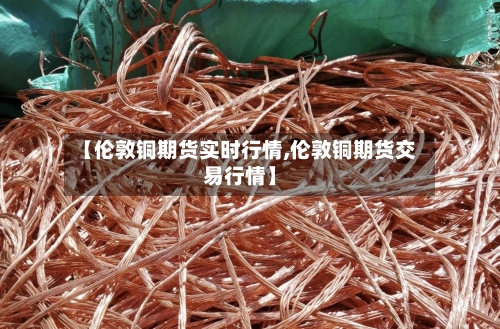 【伦敦铜期货实时行情,伦敦铜期货交易行情】-第3张图片