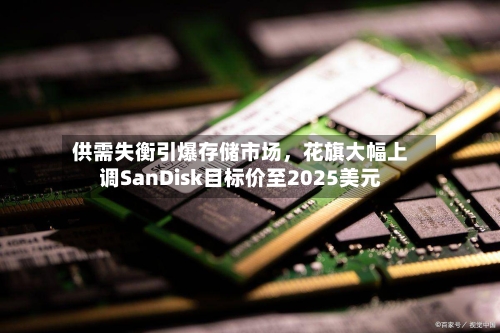 供需失衡引爆存储市场	，花旗大幅上调SanDisk目标价至2025美元-第2张图片
