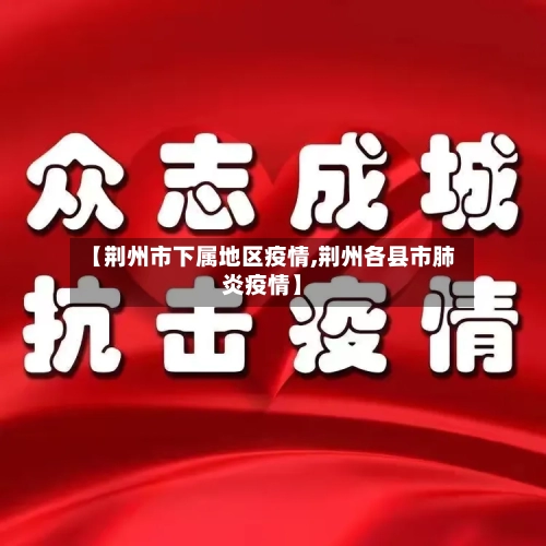 【荆州市下属地区疫情,荆州各县市肺炎疫情】