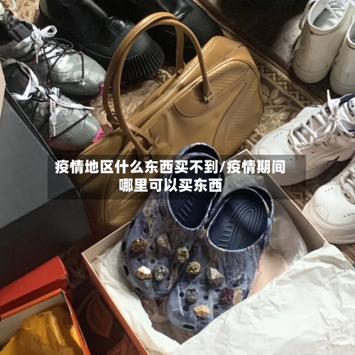 疫情地区什么东西买不到/疫情期间哪里可以买东西