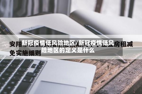 新冠疫情低风险地区/新冠疫情低风险地区的定义是什么