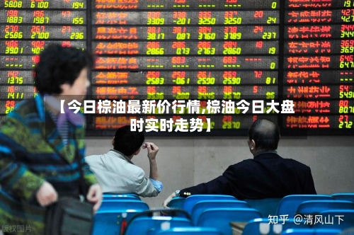 【今日棕油最新价行情,棕油今日大盘时实时走势】-第3张图片