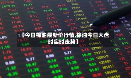 【今日棕油最新价行情,棕油今日大盘时实时走势】