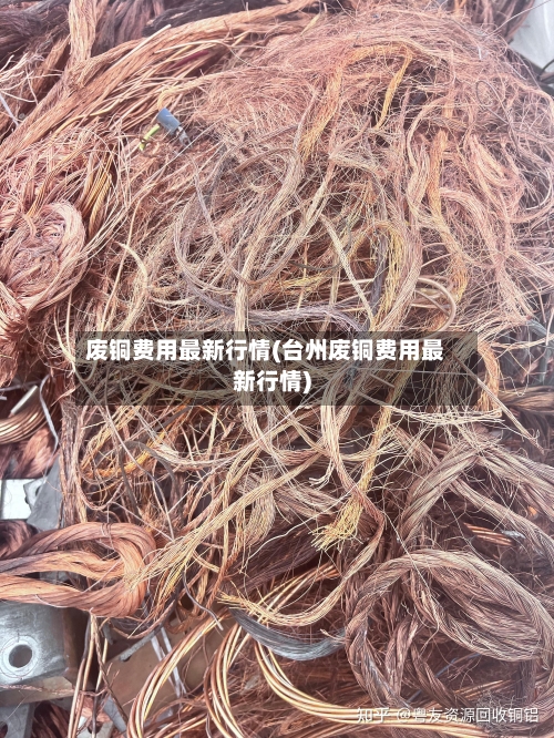 废铜费用最新行情(台州废铜费用最新行情)