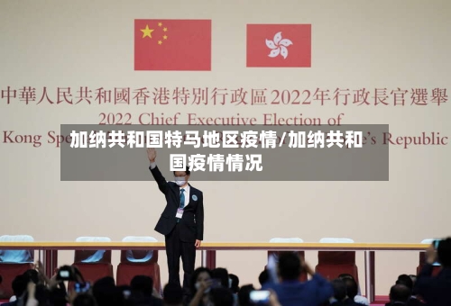 加纳共和国特马地区疫情/加纳共和国疫情情况