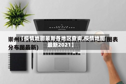 【疫情地图最新各地区查询,疫情地图最新2021】