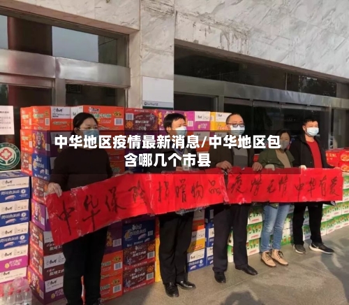 中华地区疫情最新消息/中华地区包含哪几个市县-第2张图片