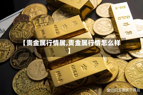 【贵金属行情属,贵金属行情怎么样】