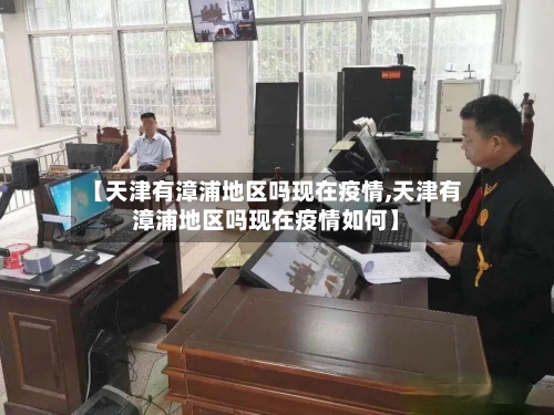 【天津有漳浦地区吗现在疫情,天津有漳浦地区吗现在疫情如何】