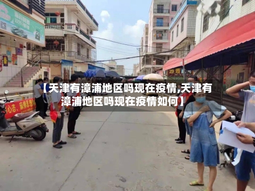 【天津有漳浦地区吗现在疫情,天津有漳浦地区吗现在疫情如何】-第2张图片
