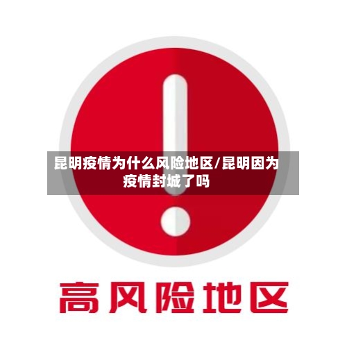 昆明疫情为什么风险地区/昆明因为疫情封城了吗-第2张图片