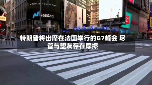 特朗普将出席在法国举行的G7峰会 尽管与盟友存在摩擦