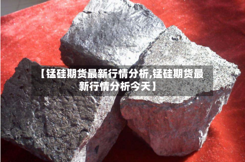 【锰硅期货最新行情分析,锰硅期货最新行情分析今天】-第2张图片