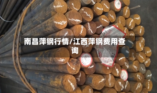 南昌萍钢行情/江西萍钢费用查询