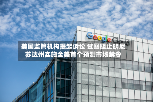 美国监管机构提起诉讼 试图阻止明尼苏达州实施全美首个预测市场禁令