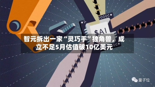 智元拆出一家“灵巧手”独角兽，成立不足5月估值破10亿美元