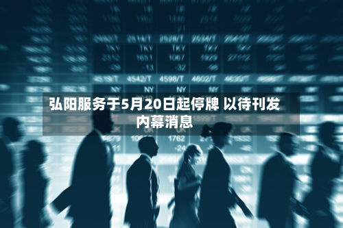弘阳服务于5月20日起停牌 以待刊发内幕消息