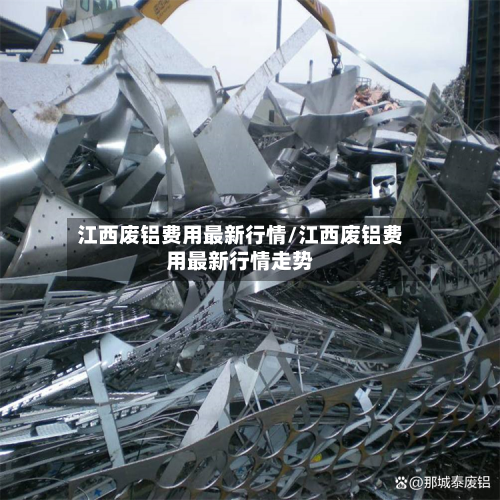 江西废铝费用最新行情/江西废铝费用最新行情走势-第3张图片