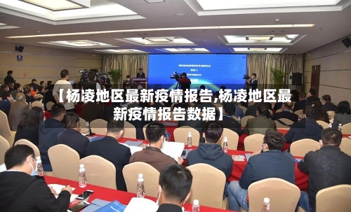 【杨凌地区最新疫情报告,杨凌地区最新疫情报告数据】