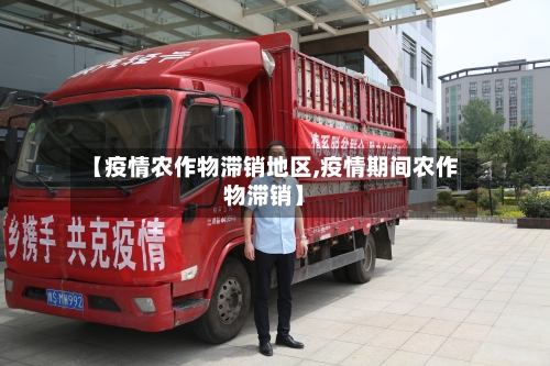 【疫情农作物滞销地区,疫情期间农作物滞销】