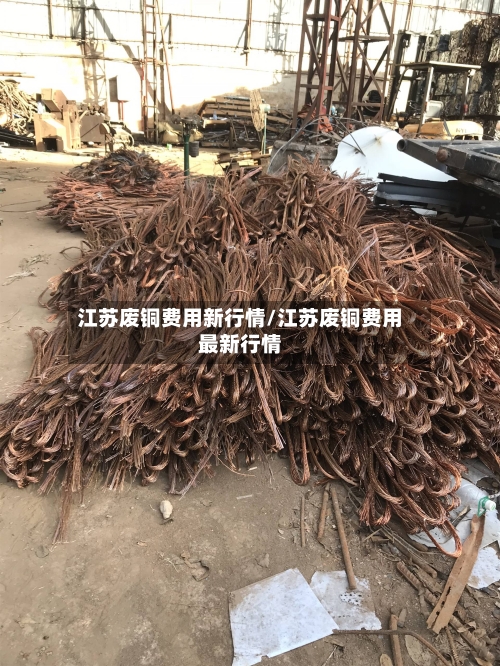 江苏废铜费用新行情/江苏废铜费用最新行情