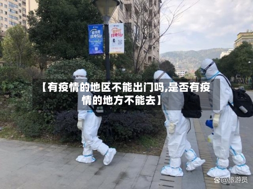 【有疫情的地区不能出门吗,是否有疫情的地方不能去】