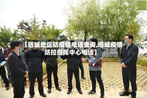 【塔城地区防疫情电话查询,塔城疫情防控指挥中心电话】-第2张图片