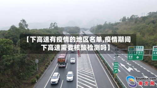 【下高速有疫情的地区名单,疫情期间下高速需要核酸检测吗】