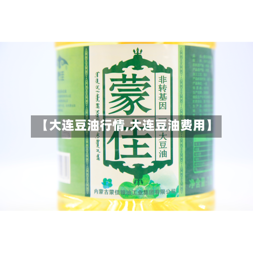【大连豆油行情,大连豆油费用】