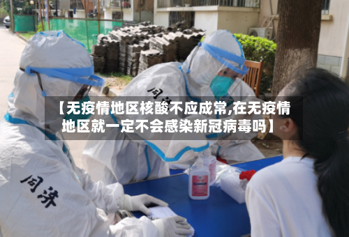 【无疫情地区核酸不应成常,在无疫情地区就一定不会感染新冠病毒吗】