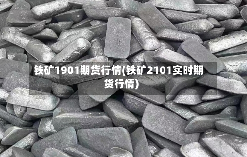 铁矿1901期货行情(铁矿2101实时期货行情)