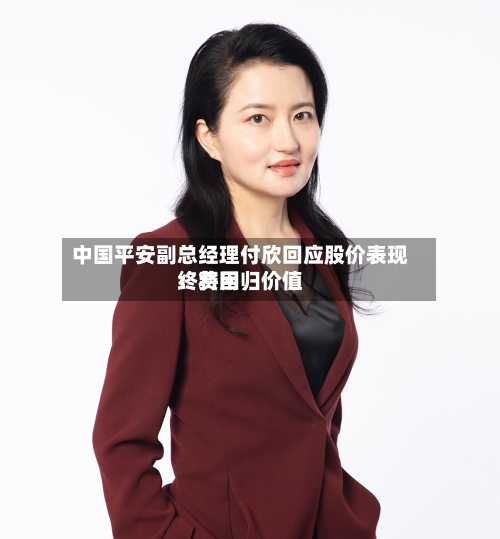 中国平安副总经理付欣回应股价表现：费用终将回归价值