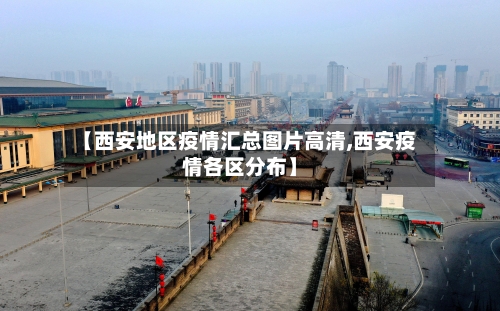 【西安地区疫情汇总图片高清,西安疫情各区分布】-第2张图片